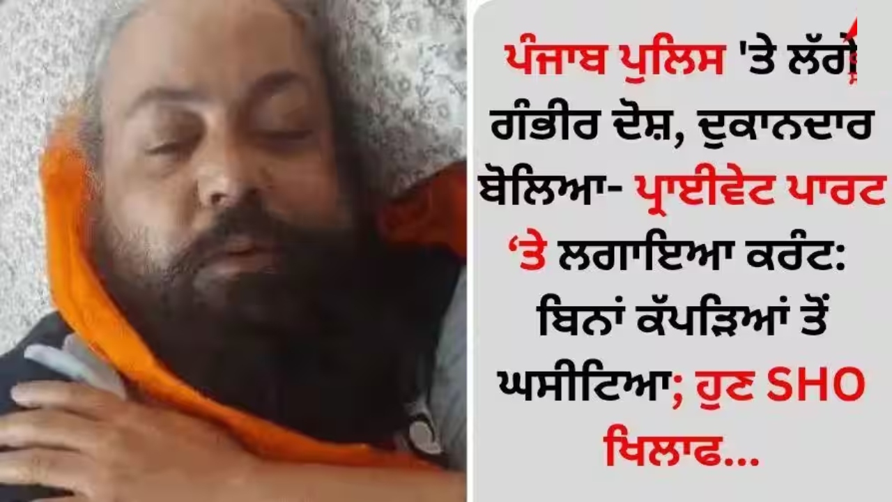 Serious Charges: Shopkeeper Accuses Punjab Police of Custodial Abuse!